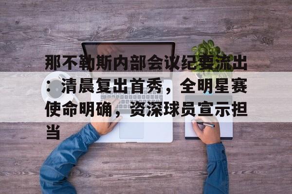 包含那不勒斯内部会议纪要流出：清晨复出首秀，全明星赛使命明确，资深球员宣示担当的词条-九游手机游戏